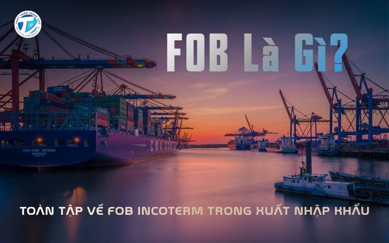 FOB Là Gì? Toàn Tập Trong Xuất Nhập Khẩu